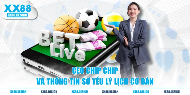 CEO Chip Chip và thông tin sơ yếu lý lịch cơ bản