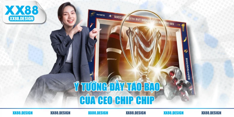 Ý tưởng đầy táo bạo của CEO Chip Chip